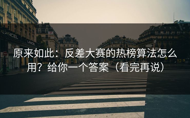 原来如此：反差大赛的热榜算法怎么用？给你一个答案（看完再说）